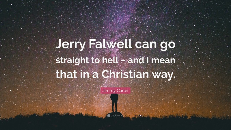 Jimmy Carter Quote: “Jerry Falwell can go straight to hell – and I mean that in a Christian way.”