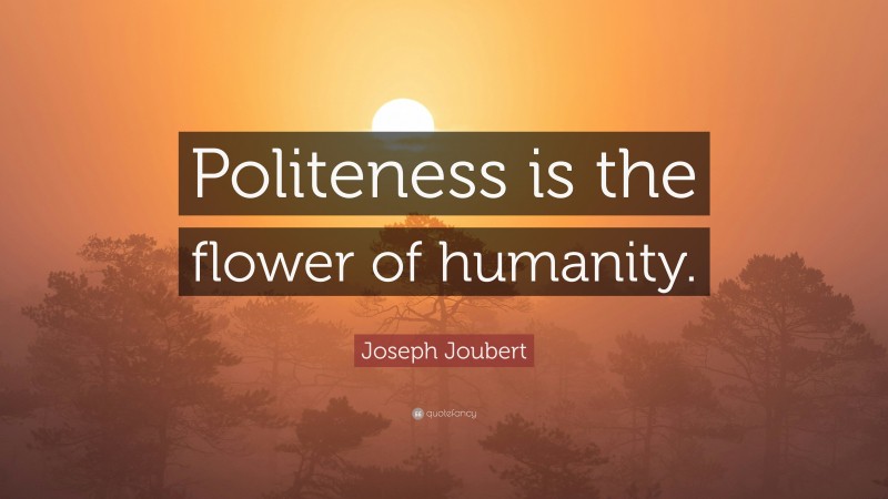 Joseph Joubert Quote: “Politeness is the flower of humanity.”