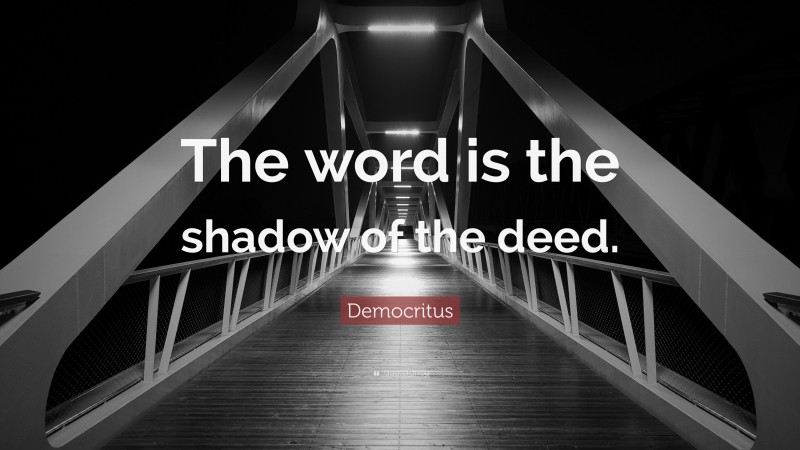 Democritus Quote: “The word is the shadow of the deed.”