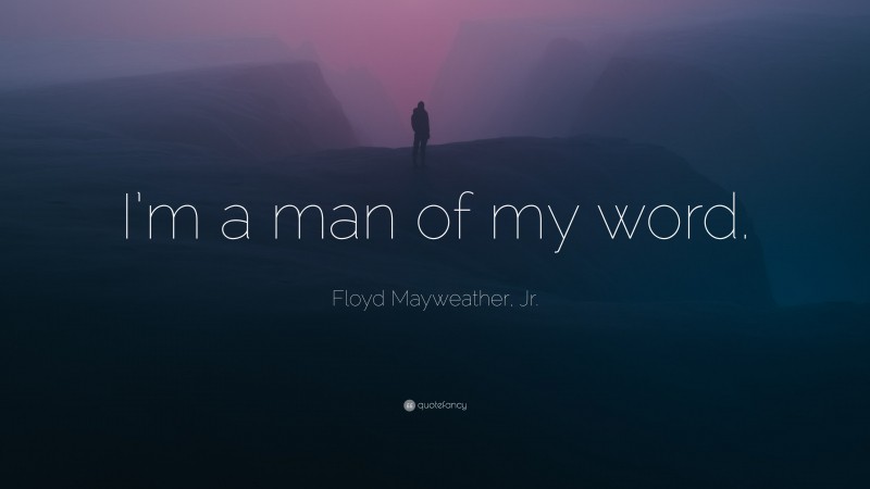 Floyd Mayweather, Jr. Quote: “I’m a man of my word.”