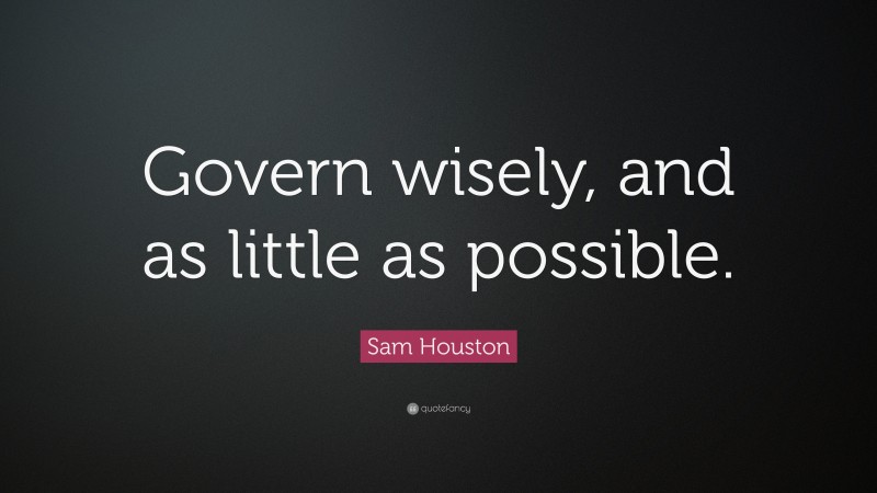 Sam Houston Quote: “Govern wisely, and as little as possible.”