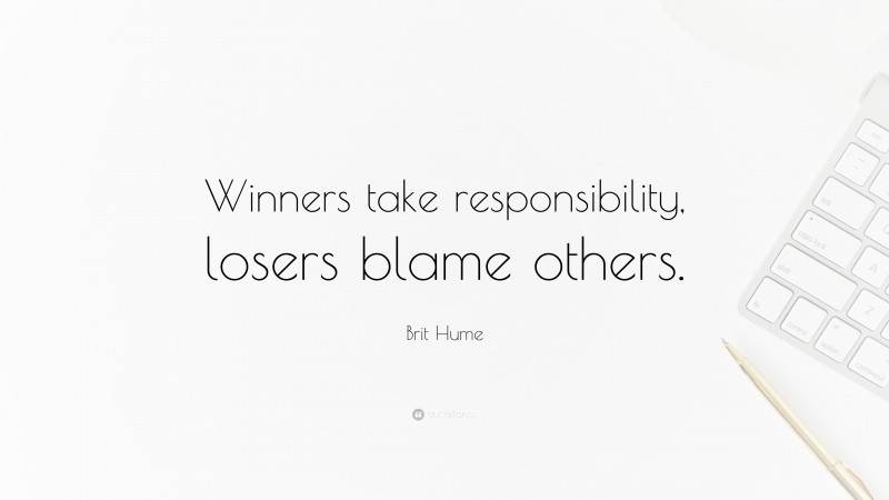 Brit Hume Quote: “Winners take responsibility, losers blame others.”
