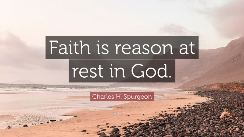 Charles H. Spurgeon Quote: “Faith is reason at rest in God.”