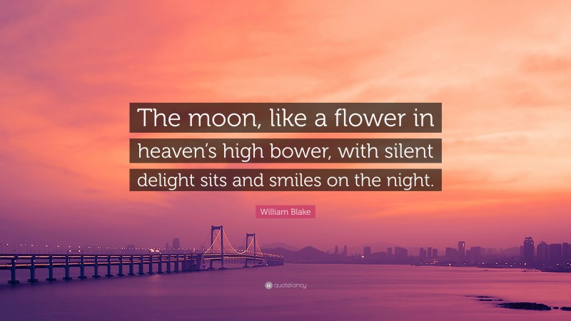 William Blake Quote: “The moon, like a flower in heaven’s high bower, with silent delight sits and smiles on the night.”