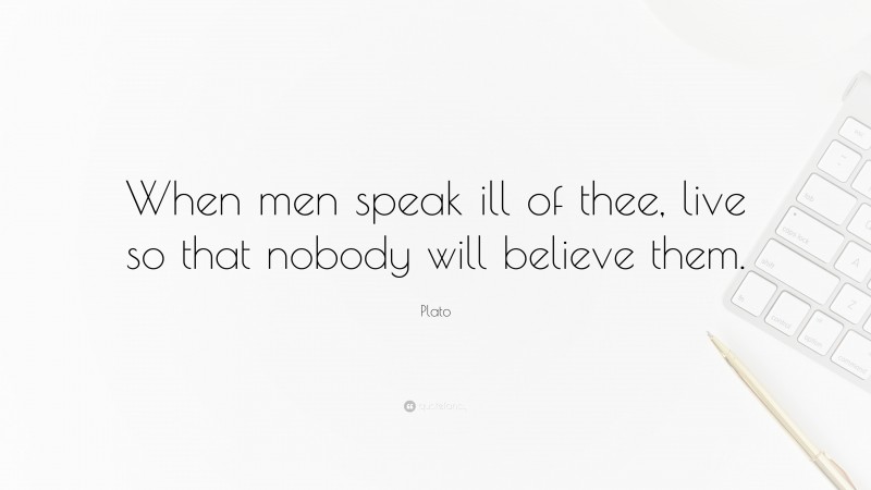 Plato Quote: “When men speak ill of thee, live so that nobody will believe them.”