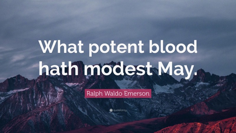 Ralph Waldo Emerson Quote: “What potent blood hath modest May.”