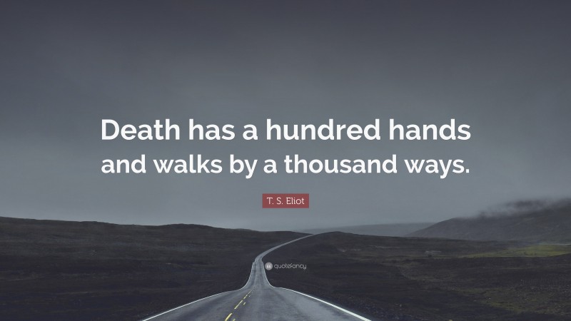 T. S. Eliot Quote: “Death has a hundred hands and walks by a thousand ways.”