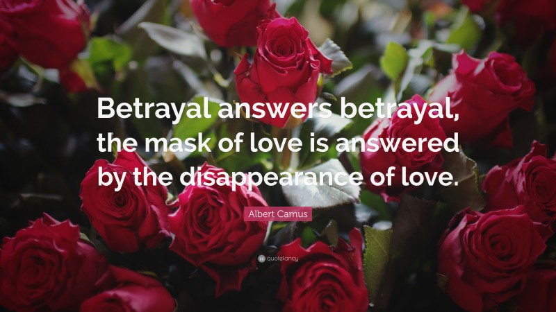 Albert Camus Quote: “Betrayal answers betrayal, the mask of love is answered by the disappearance of love.”
