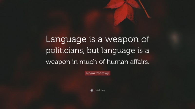 Noam Chomsky Quote: “Language is a weapon of politicians, but language is a weapon in much of human affairs.”