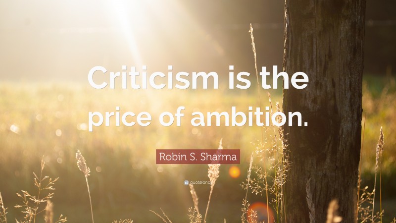 Robin S. Sharma Quote: “Criticism is the price of ambition.”
