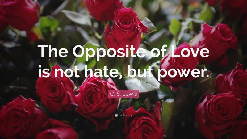 C. S. Lewis Quote: “The Opposite of Love is not hate, but power.”