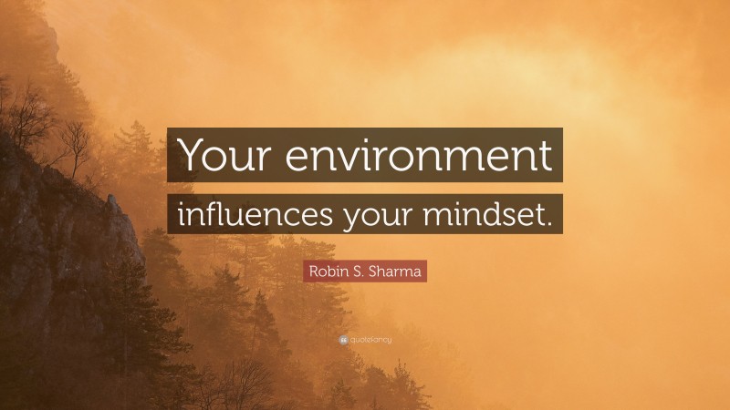 Robin S. Sharma Quote: “Your environment influences your mindset.”