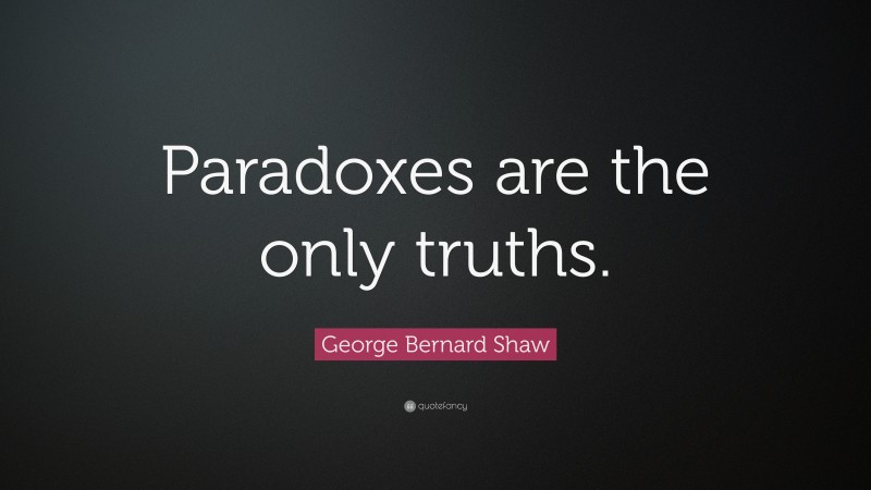 George Bernard Shaw Quote: “Paradoxes are the only truths.”