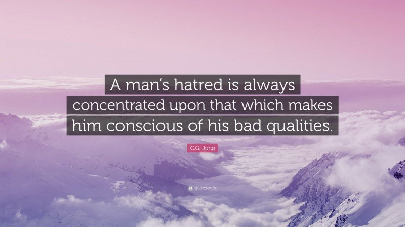 C.G. Jung Quote: “A man’s hatred is always concentrated upon that which makes him conscious of his bad qualities.”