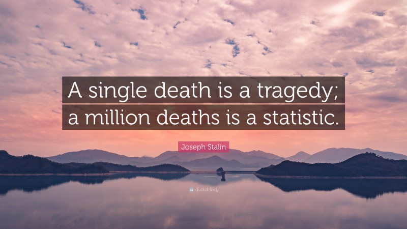 Joseph Stalin Quote: “A single death is a tragedy; a million deaths is a statistic.”