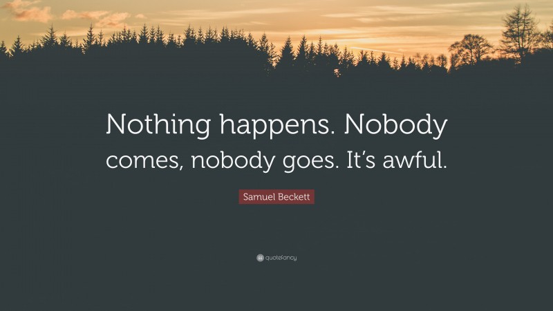 Samuel Beckett Quote: “Nothing happens. Nobody comes, nobody goes. It’s awful.”