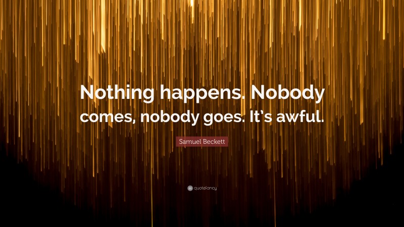 Samuel Beckett Quote: “Nothing happens. Nobody comes, nobody goes. It’s awful.”