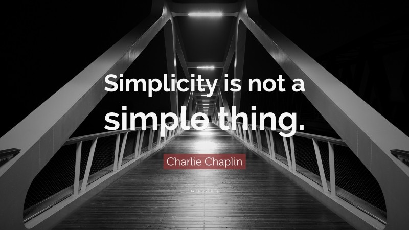 Charlie Chaplin Quote: “Simplicity is not a simple thing.”