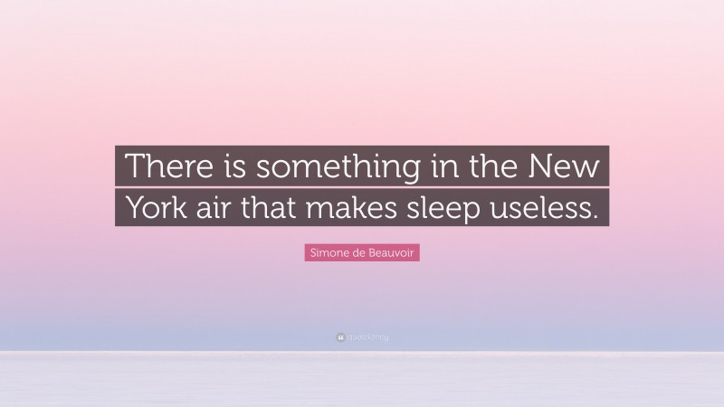 Simone de Beauvoir Quote: “There is something in the New York air that makes sleep useless.”
