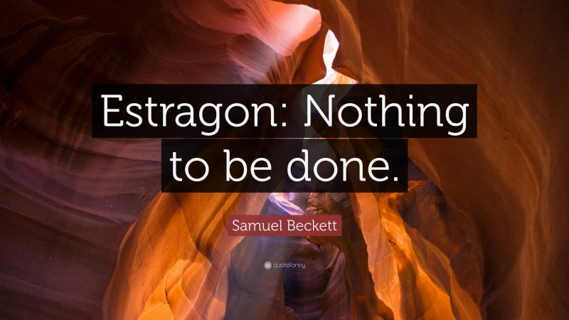 Samuel Beckett Quote: “Estragon: Nothing to be done.”