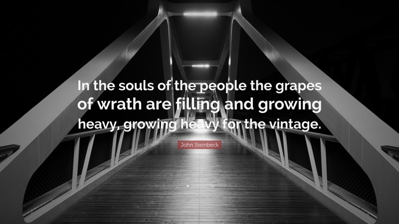 John Steinbeck Quote: “In the souls of the people the grapes of wrath are filling and growing heavy, growing heavy for the vintage.”