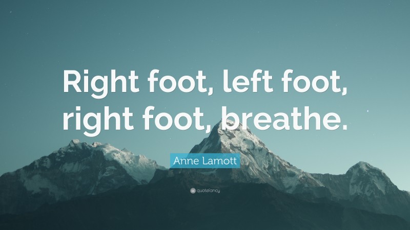 Anne Lamott Quote: “Right foot, left foot, right foot, breathe.”