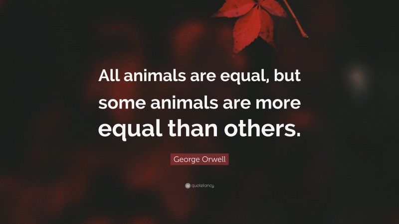 George Orwell Quote: “All animals are equal, but some animals are more equal than others.”