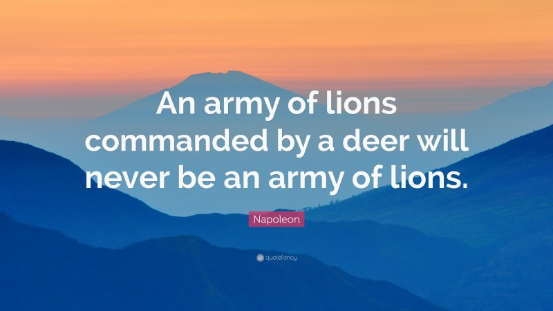 Napoleon Quote: “An army of lions commanded by a deer will never be an army of lions.”