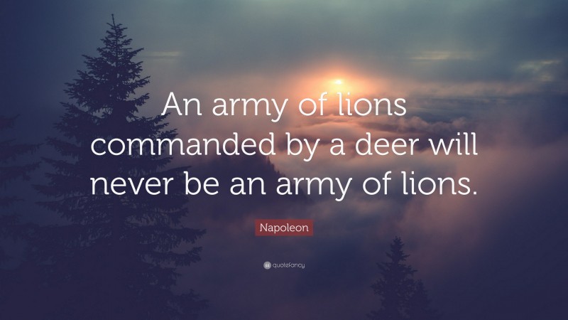 Napoleon Quote: “An army of lions commanded by a deer will never be an army of lions.”