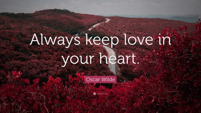 Oscar Wilde Quote: “Always keep love in your heart.”