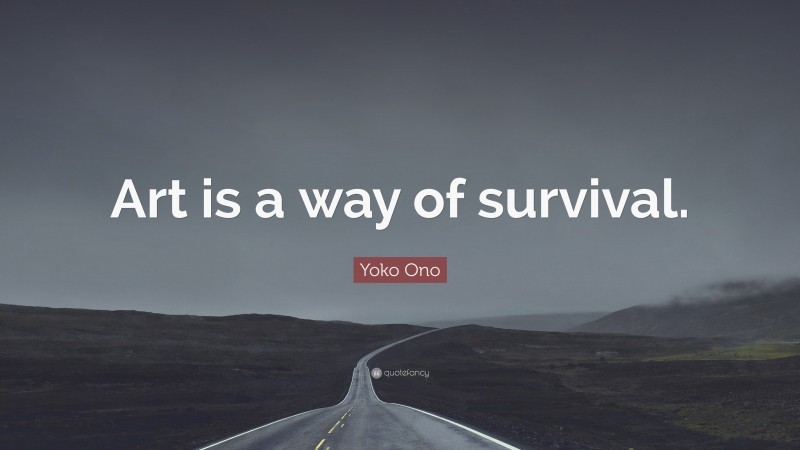 Yoko Ono Quote: “Art is a way of survival.”
