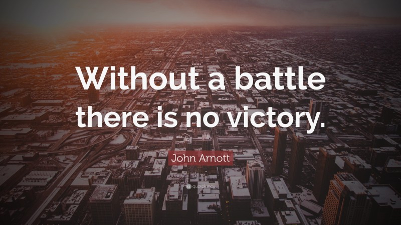 John Arnott Quote: “Without a battle there is no victory.”