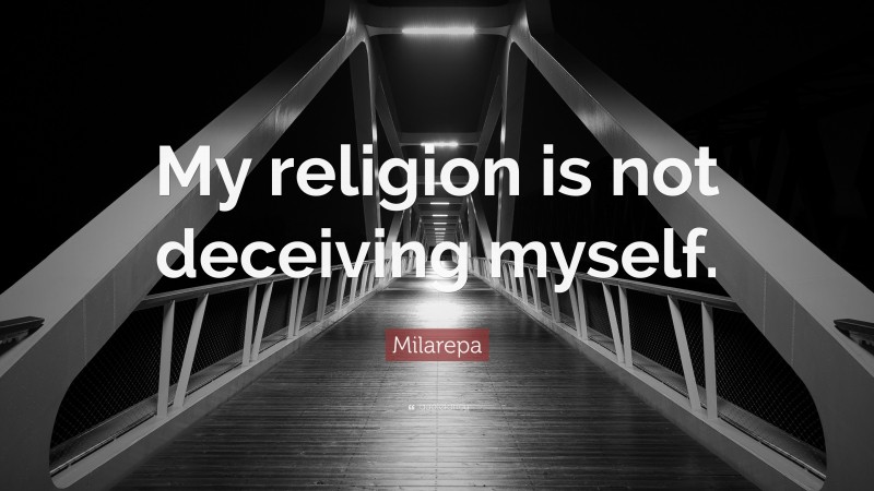 Milarepa Quote: “My religion is not deceiving myself.”