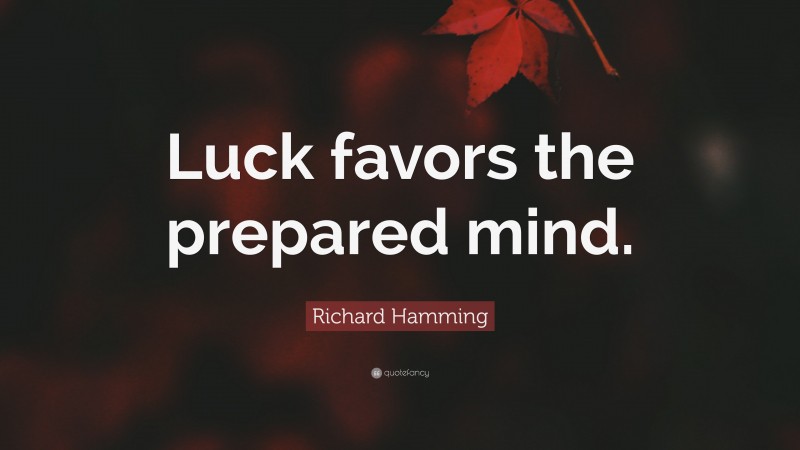 Richard Hamming Quote: “Luck favors the prepared mind.”