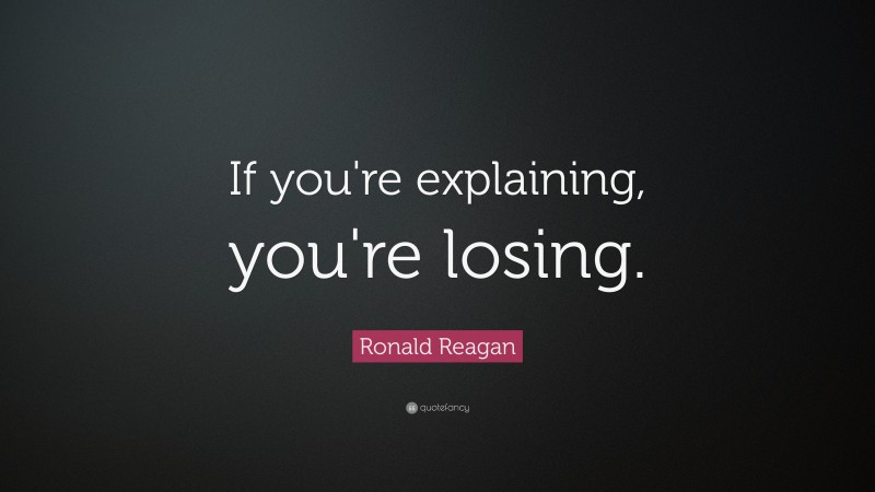 Ronald Reagan Quote: “If you're explaining, you're losing.”