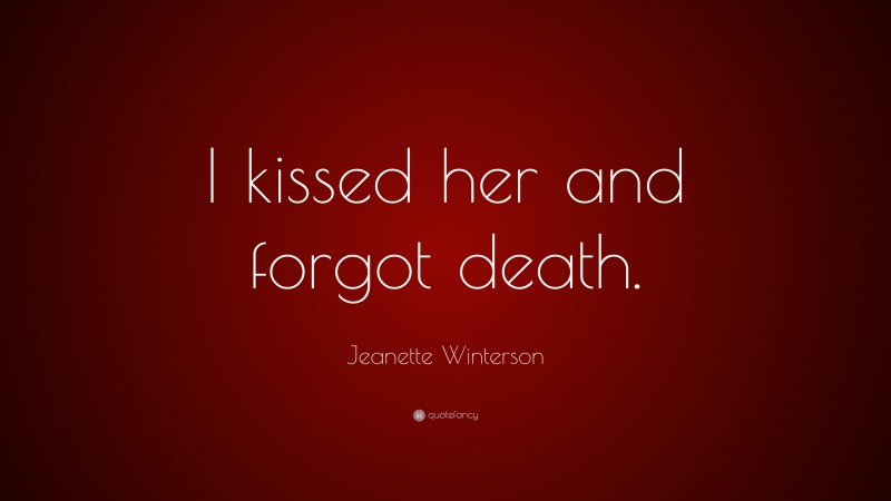 Jeanette Winterson Quote: “I kissed her and forgot death.”