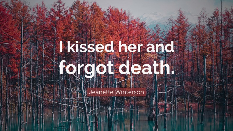 Jeanette Winterson Quote: “I kissed her and forgot death.”