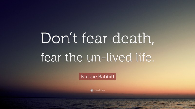 Natalie Babbitt Quote: “Don’t fear death, fear the un-lived life.”