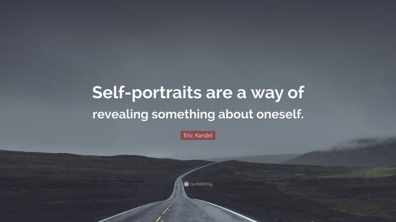Eric Kandel Quote: “Self-portraits are a way of revealing something about oneself.”