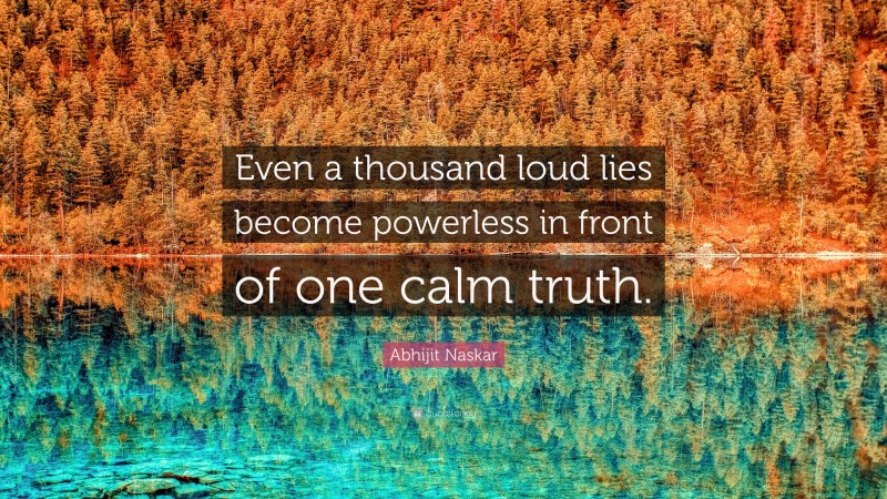Abhijit Naskar Quote: “Even a thousand loud lies become powerless in front of one calm truth.”