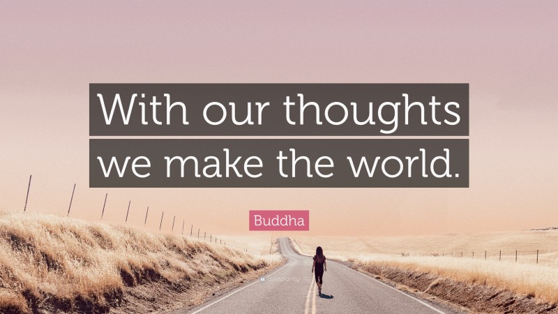Buddha Quote: “With our thoughts we make the world.”