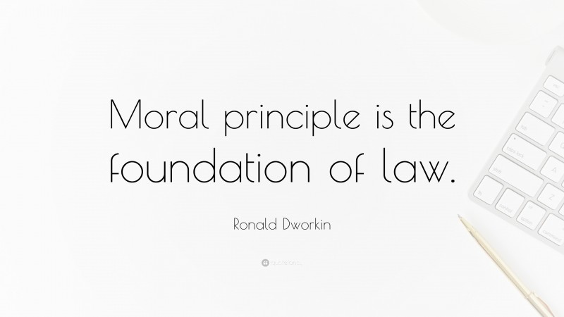 Ronald Dworkin Quote: “Moral principle is the foundation of law.”