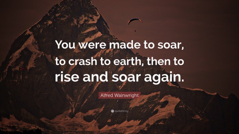 Alfred Wainwright Quote: “You were made to soar, to crash to earth, then to rise and soar again.”