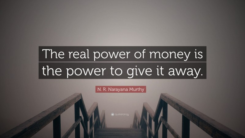 N. R. Narayana Murthy Quote: “The real power of money is the power to give it away.”