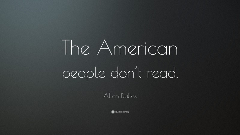 Allen Dulles Quote: “The American people don’t read.”