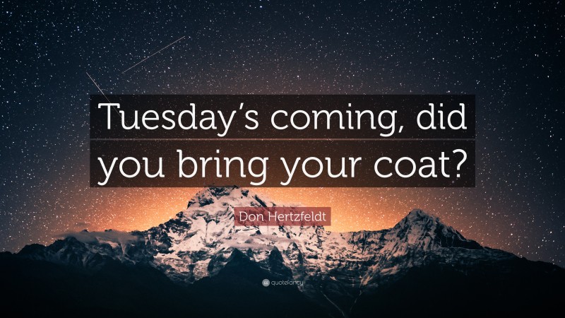 Don Hertzfeldt Quote: “Tuesday’s coming, did you bring your coat?”