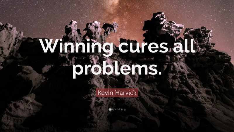Kevin Harvick Quote: “Winning cures all problems.”
