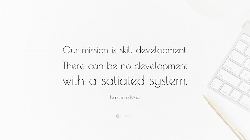 Narendra Modi Quote: “Our mission is skill development. There can be no development with a satiated system.”