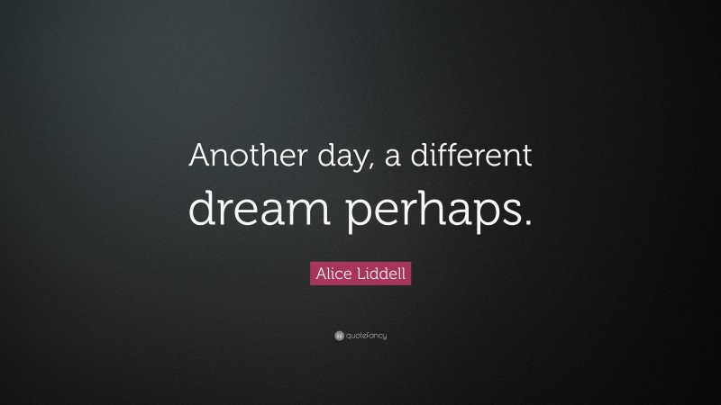 Alice Liddell Quote: “Another day, a different dream perhaps.”