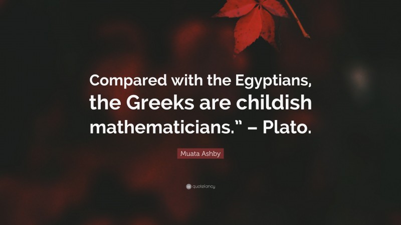 Muata Ashby Quote: “Compared with the Egyptians, the Greeks are childish mathematicians.” – Plato.”